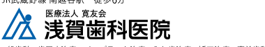 医療法人寛友会　浅賀歯科医院｜越谷市の歯科・歯医者｜南越谷駅・新越谷駅徒歩6分
